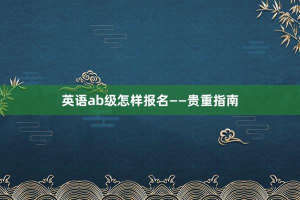 英语ab级怎样报名——贵重指南