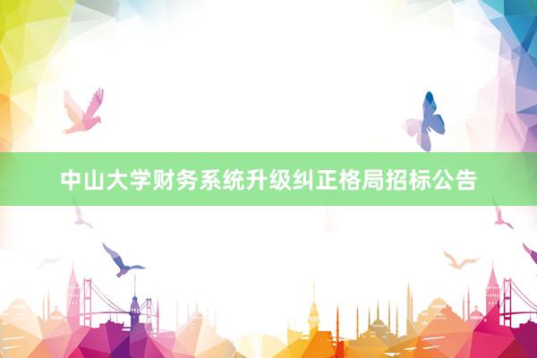 中山大学财务系统升级纠正格局招标公告