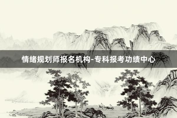 情绪规划师报名机构-专科报考功绩中心