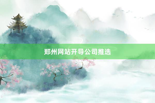 郑州网站开导公司推选