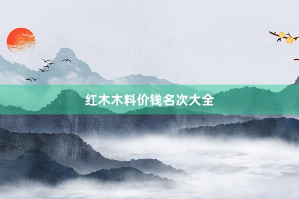 红木木料价钱名次大全