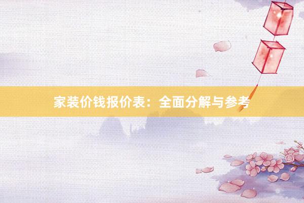 家装价钱报价表：全面分解与参考