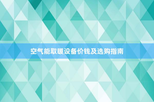 空气能取暖设备价钱及选购指南