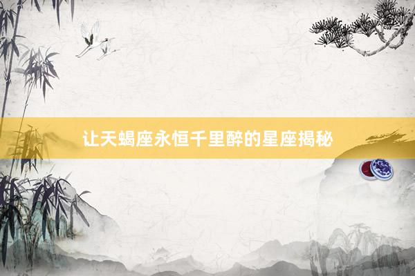 让天蝎座永恒千里醉的星座揭秘