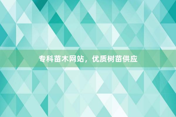 专科苗木网站，优质树苗供应